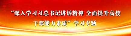 “深入學習習總書記講話精神 全麵提升高校幹部能力素質”學習專題