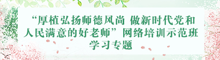 “厚植弘揚師德風尚 做新時代黨和人民滿意的好老師” 網絡培訓示範班學習專題