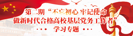  第二期“不忘初心 牢記使命 做新時代合格高校基層黨務工作者”學習專題