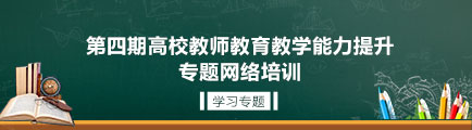 第四期高校教師教育教學能力提升專題網絡培訓學習專題