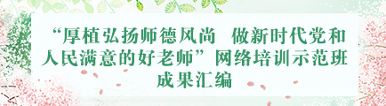 “厚植弘揚師德風尚 做新時代黨和人民滿意的好老師”網絡培訓示範班成果彙編