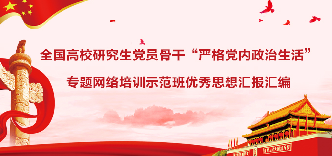全國高校研究生黨員骨幹“嚴格黨內政治生活”專題網絡培訓示範班優秀思想彙報彙編