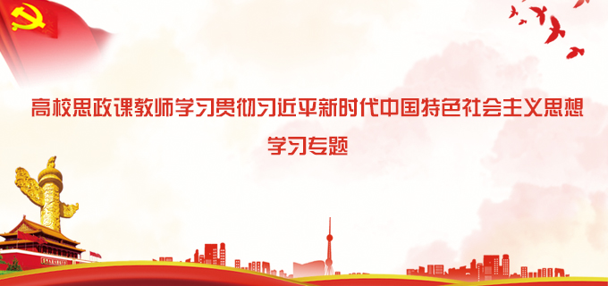 高校思政課教師學習貫徹習近平新時代中國特色社會主義思想學習專題