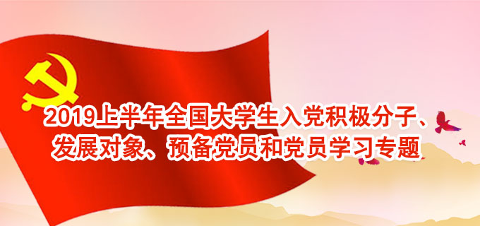 2019上半年全國大學生入黨積極分子、發展對象、預備黨員和黨員學習專題